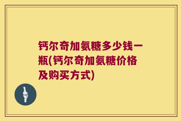 钙尔奇加氨糖多少钱一瓶(钙尔奇加氨糖价格及购买方式)