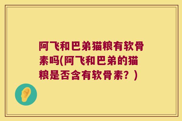 阿飞和巴弟猫粮有软骨素吗(阿飞和巴弟的猫粮是否含有软骨素？)