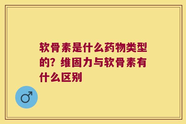 软骨素是什么类型的?维固力与软骨素有什么区别 软骨素是什么类型的?维固力与软骨素有什么区别