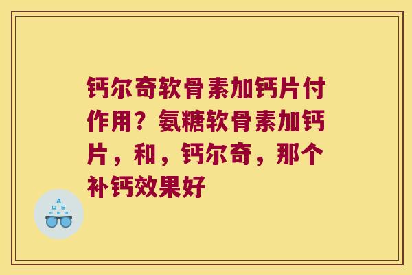 钙尔奇软骨素加钙片付作用？氨糖软骨素加钙片，和，钙尔奇，那个补钙效果好
