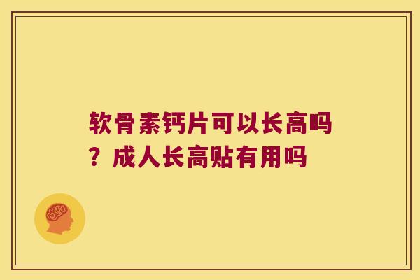 软骨素钙片可以长高吗?成人长高贴有用吗 软骨素钙片可以长高吗?成人长高贴有用吗