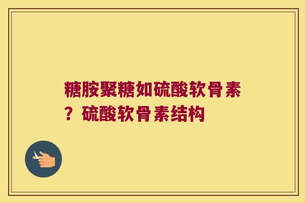 糖胺聚糖如硫酸软骨素？硫酸软骨素结构