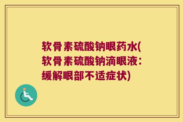 软骨素硫酸钠眼药水(软骨素硫酸钠滴眼液：缓解眼部不适症状)
