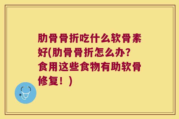 肋骨吃什么软骨素好(肋骨怎么办?食用这些食物有助软骨修复!) 肋骨吃什么软骨素好(肋骨怎么办?食用这些食物有助软骨修复!)