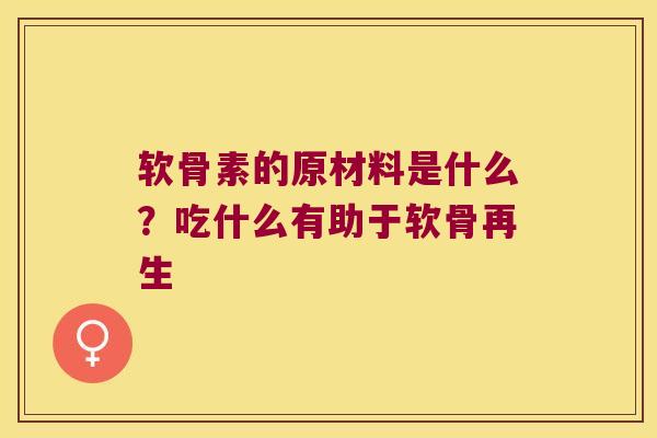 软骨素的原材料是什么？吃什么有助于软骨再生