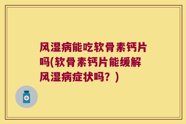 能吃软骨素钙片吗(软骨素钙片能缓解症状吗？)
