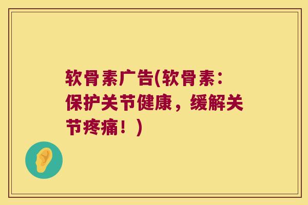 软骨素广告(软骨素:保护关节健康,缓解关节!) 软骨素广告(软骨素:保护关节健康,缓解关节!)