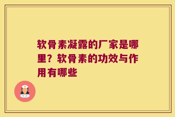 软骨素凝露的厂家是哪里?软骨素的功效与作用有哪些 软骨素凝露的厂家是哪里?软骨素的功效与作用有哪些