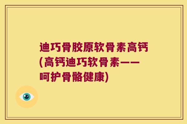 迪巧骨胶原软骨素高钙(高钙迪巧软骨素——呵护骨骼健康) 迪巧骨胶原软骨素高钙(高钙迪巧软骨素——呵护骨骼健康)