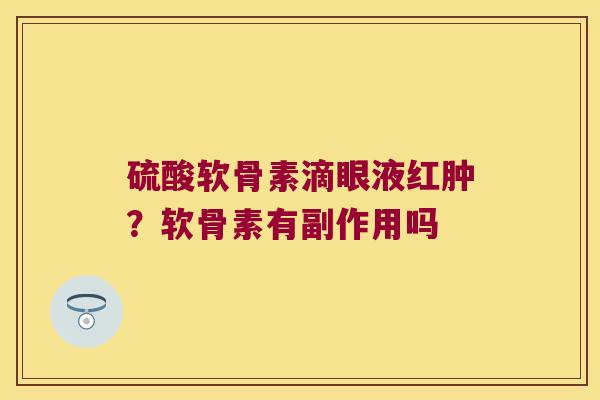 硫酸软骨素滴眼液红肿？软骨素有副作用吗
