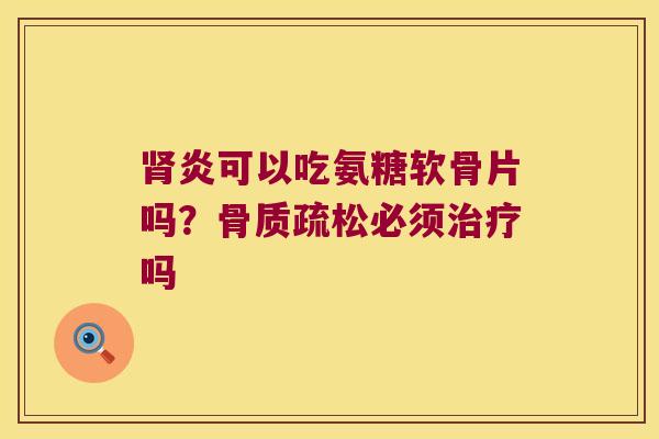 炎可以吃氨糖软骨片吗?必须吗 炎可以吃氨糖软骨片吗?必须吗