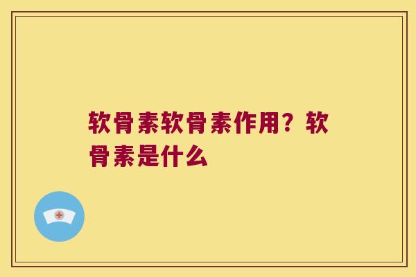 软骨素软骨素作用?软骨素是什么 软骨素软骨素作用?软骨素是什么