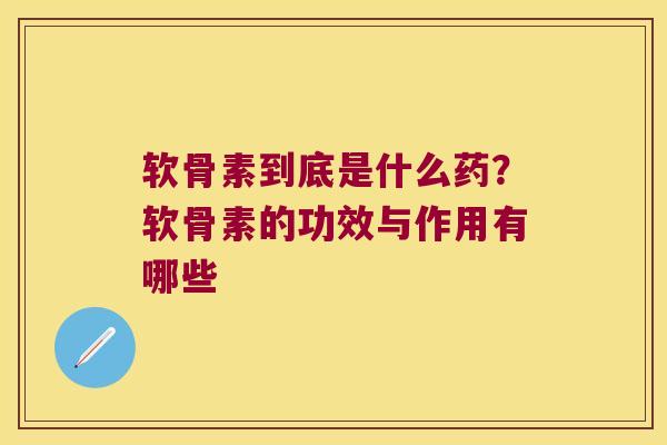 软骨素到底是什么药?软骨素的功效与作用有哪些 软骨素到底是什么药?软骨素的功效与作用有哪些