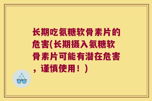 长期吃氨糖软骨素片的危害(长期摄入氨糖软骨素片可能有潜在危害，谨慎使用！)