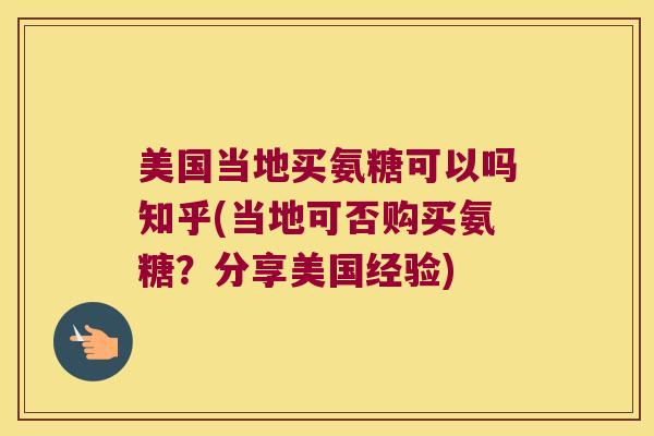美国当地买氨糖可以吗知乎(当地可否购买氨糖?分享美国经验) 美国当地买氨糖可以吗知乎(当地可否购买氨糖?分享美国经验)