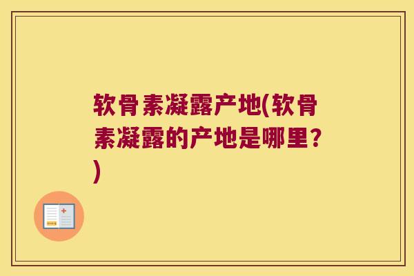 软骨素凝露产地(软骨素凝露的产地是哪里?) 软骨素凝露产地(软骨素凝露的产地是哪里?)
