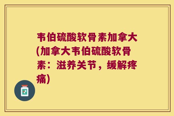 韦伯硫酸软骨素加拿大(加拿大韦伯硫酸软骨素:滋养关节,缓解) 韦伯硫酸软骨素加拿大(加拿大韦伯硫酸软骨素:滋养关节,缓解)