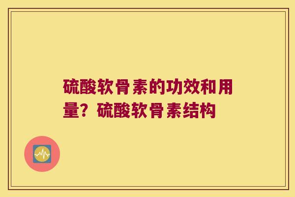 硫酸软骨素的功效和用量?硫酸软骨素结构 硫酸软骨素的功效和用量?硫酸软骨素结构