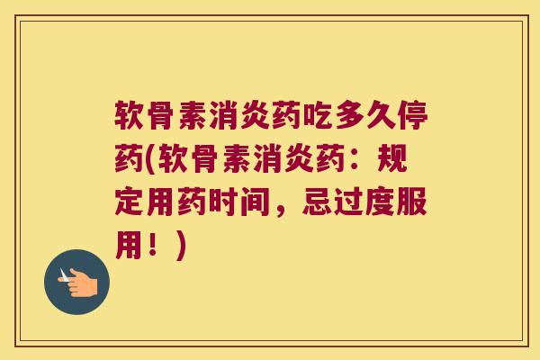 软骨素药吃多久停药(软骨素药:规定用药时间,忌过度服用!) 软骨素药吃多久停药(软骨素药:规定用药时间,忌过度服用!)