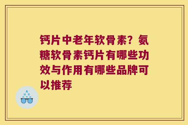 钙片中老年软骨素？氨糖软骨素钙片有哪些功效与作用有哪些品牌可以推荐