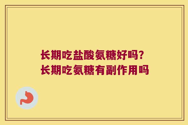 长期吃盐酸氨糖好吗?长期吃氨糖有副作用吗 长期吃盐酸氨糖好吗?长期吃氨糖有副作用吗
