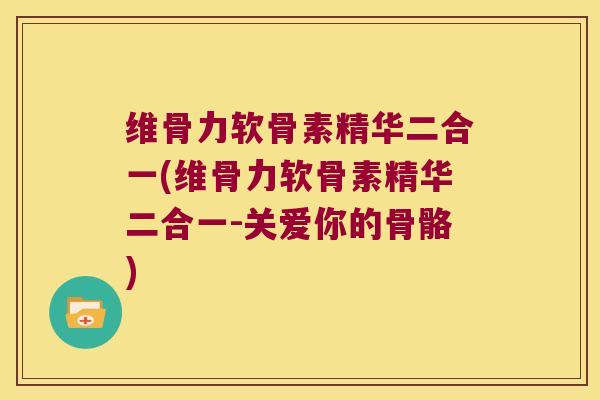 维骨力软骨素精华二合一(维骨力软骨素精华二合一-关爱你的骨骼) 维骨力软骨素精华二合一(维骨力软骨素精华二合一-关爱你的骨骼)