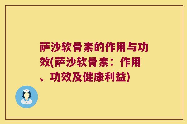 萨沙软骨素的作用与功效(萨沙软骨素:作用、功效及健康利益) 萨沙软骨素的作用与功效(萨沙软骨素:作用、功效及健康利益)