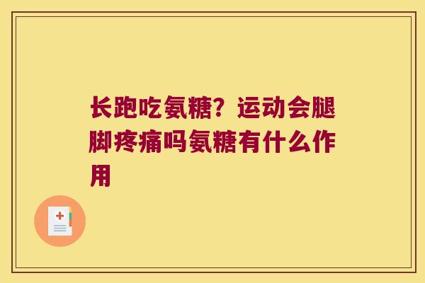 长跑吃氨糖？运动会腿脚吗氨糖有什么作用