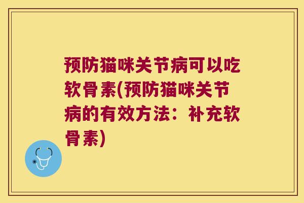 猫咪关节可以吃软骨素(猫咪关节的有效方法:补充软骨素) 猫咪关节可以吃软骨素(猫咪关节的有效方法:补充软骨素)