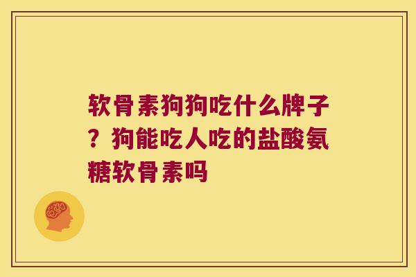 软骨素狗狗吃什么牌子?狗能吃人吃的盐酸氨糖软骨素吗 软骨素狗狗吃什么牌子?狗能吃人吃的盐酸氨糖软骨素吗