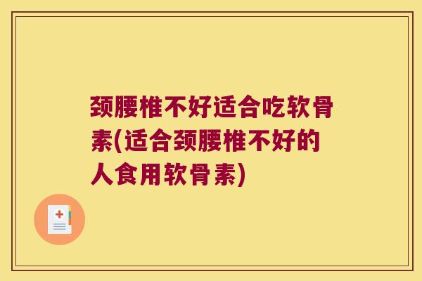 颈腰椎不好适合吃软骨素(适合颈腰椎不好的人食用软骨素) 颈腰椎不好适合吃软骨素(适合颈腰椎不好的人食用软骨素)