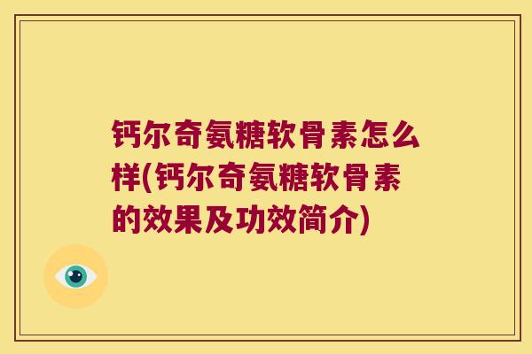 钙尔奇氨糖软骨素怎么样(钙尔奇氨糖软骨素的效果及功效简介) 钙尔奇氨糖软骨素怎么样(钙尔奇氨糖软骨素的效果及功效简介)