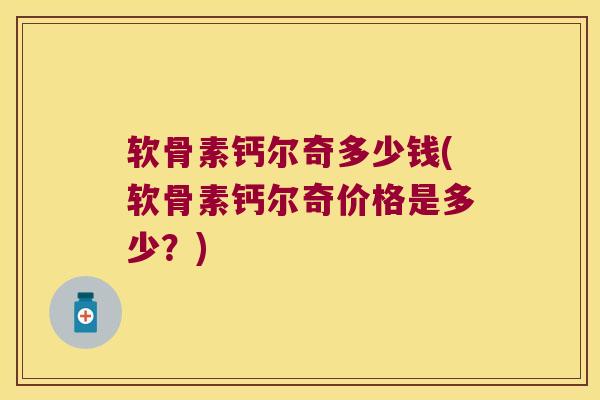 软骨素钙尔奇多少钱(软骨素钙尔奇价格是多少?) 软骨素钙尔奇多少钱(软骨素钙尔奇价格是多少?)