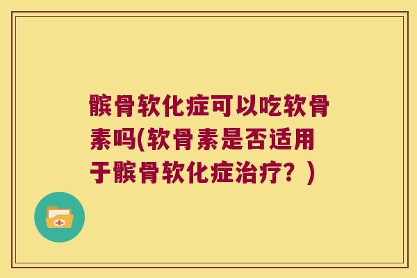 髌骨软化症可以吃软骨素吗(软骨素是否适用于髌骨软化症?) 髌骨软化症可以吃软骨素吗(软骨素是否适用于髌骨软化症?)