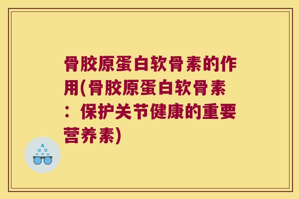 骨胶原蛋白软骨素的作用(骨胶原蛋白软骨素：保护关节健康的重要营养素)