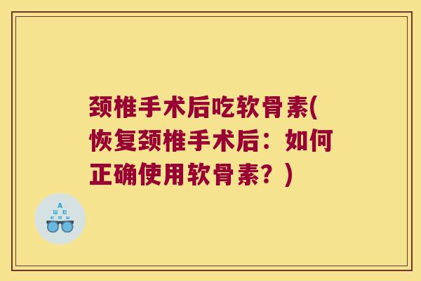 颈椎手术后吃软骨素(恢复颈椎手术后:如何正确使用软骨素?) 颈椎手术后吃软骨素(恢复颈椎手术后:如何正确使用软骨素?)
