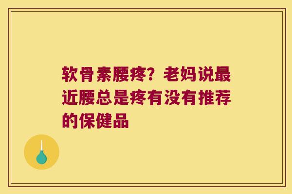 软骨素腰疼？老妈说近腰总是疼有没有推荐的保健品