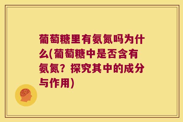 葡萄糖里有氨氮吗为什么(葡萄糖中是否含有氨氮？探究其中的成分与作用)