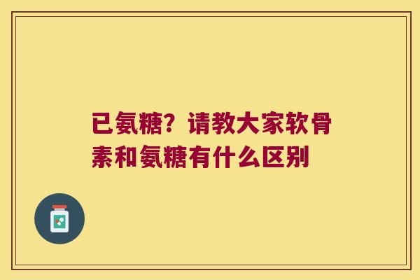 已氨糖？请教大家软骨素和氨糖有什么区别