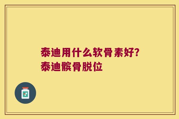 泰迪用什么软骨素好？泰迪髌骨脱位