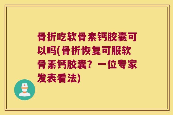 吃软骨素钙胶囊可以吗(恢复可服软骨素钙胶囊？一位专家发表看法)