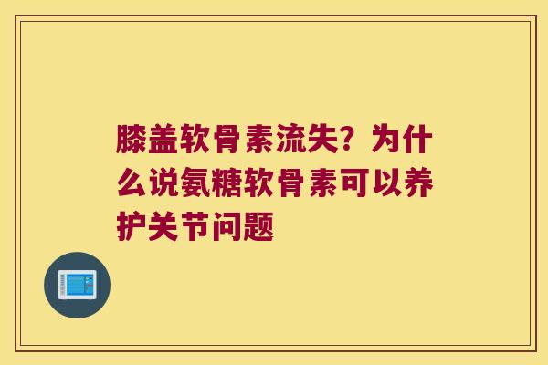 膝盖软骨素流失?为什么说氨糖软骨素可以养护关节问题 膝盖软骨素流失?为什么说氨糖软骨素可以养护关节问题