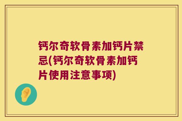 钙尔奇软骨素加钙片禁忌(钙尔奇软骨素加钙片使用注意事项)