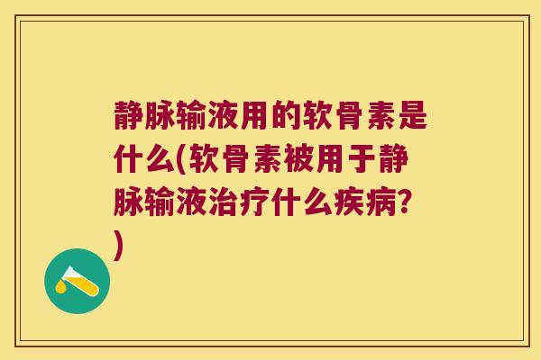 静脉输液用的软骨素是什么(软骨素被用于静脉输液什么?) 静脉输液用的软骨素是什么(软骨素被用于静脉输液什么?)