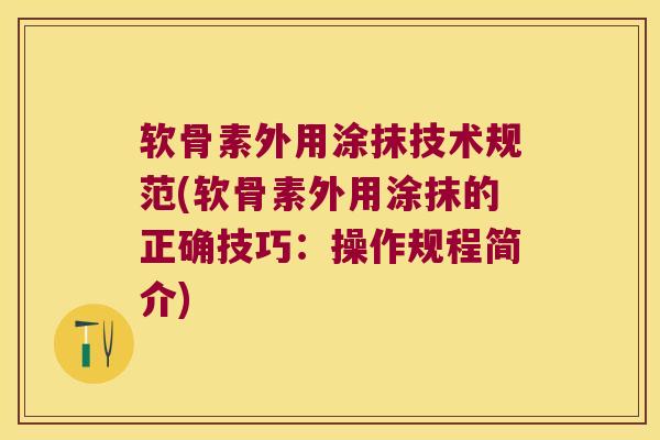 软骨素外用涂抹技术规范(软骨素外用涂抹的正确技巧:操作规程简介) 软骨素外用涂抹技术规范(软骨素外用涂抹的正确技巧:操作规程简介)