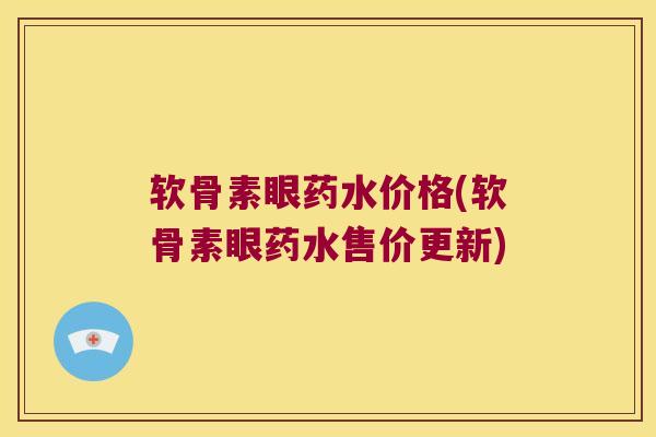 软骨素眼药水价格(软骨素眼药水售价更新) 软骨素眼药水价格(软骨素眼药水售价更新)