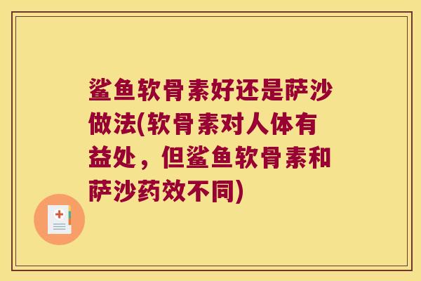 鲨鱼软骨素好还是萨沙做法(软骨素对人体有益处,但鲨鱼软骨素和萨沙不同) 鲨鱼软骨素好还是萨沙做法(软骨素对人体有益处,但鲨鱼软骨素和萨沙不同)