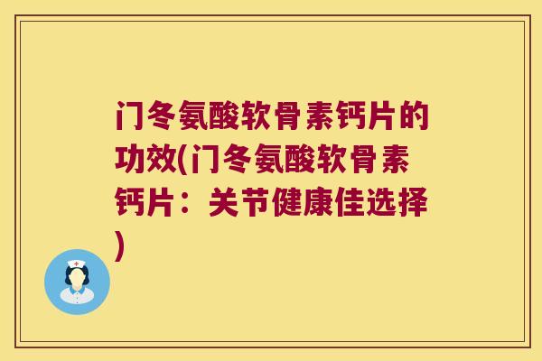 门冬氨酸软骨素钙片的功效(门冬氨酸软骨素钙片：关节健康佳选择)