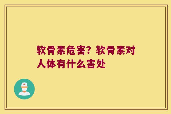 软骨素危害?软骨素对人体有什么害处 软骨素危害?软骨素对人体有什么害处