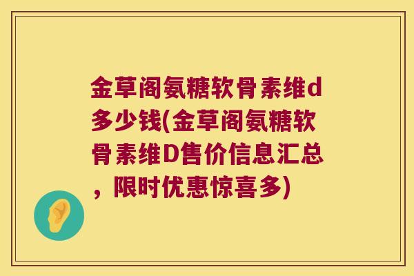 金草阁氨糖软骨素维d多少钱(金草阁氨糖软骨素维D售价信息汇总，限时优惠惊喜多)
